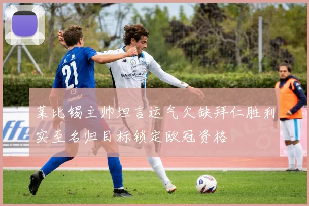 莱比锡主帅坦言运气欠缺拜仁胜利实至名归目标锁定欧冠资格