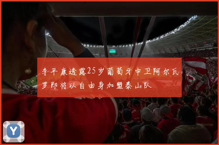 李平康透露25岁葡萄牙中卫阿尔瓦罗即将以自由身加盟泰山队