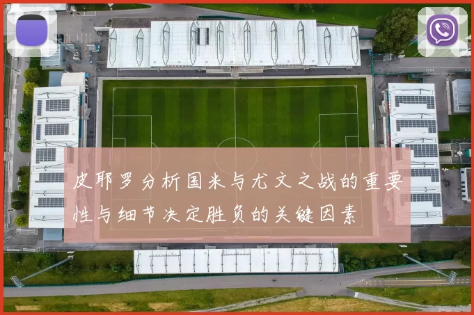 皮耶罗分析国米与尤文之战的重要性与细节决定胜负的关键因素