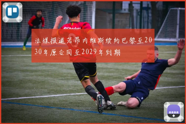 法媒报道若昂内维斯续约巴黎至2030年原合同至2029年到期