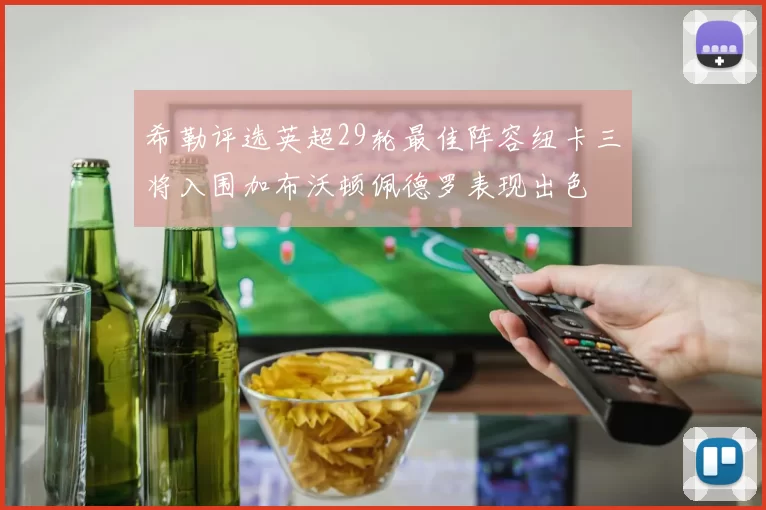 希勒评选英超29轮最佳阵容纽卡三将入围加布沃顿佩德罗表现出色