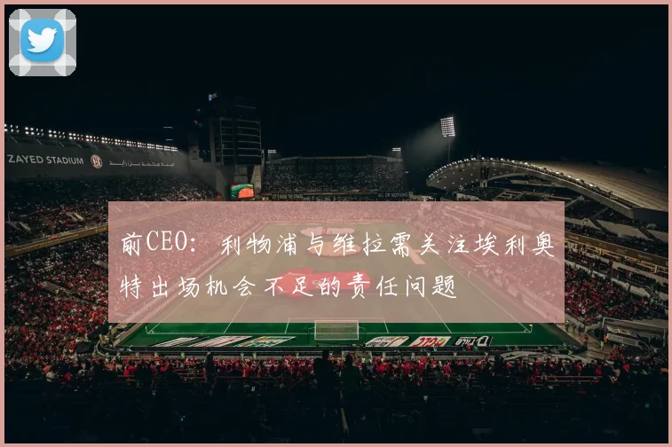 前CEO：利物浦与维拉需关注埃利奥特出场机会不足的责任问题